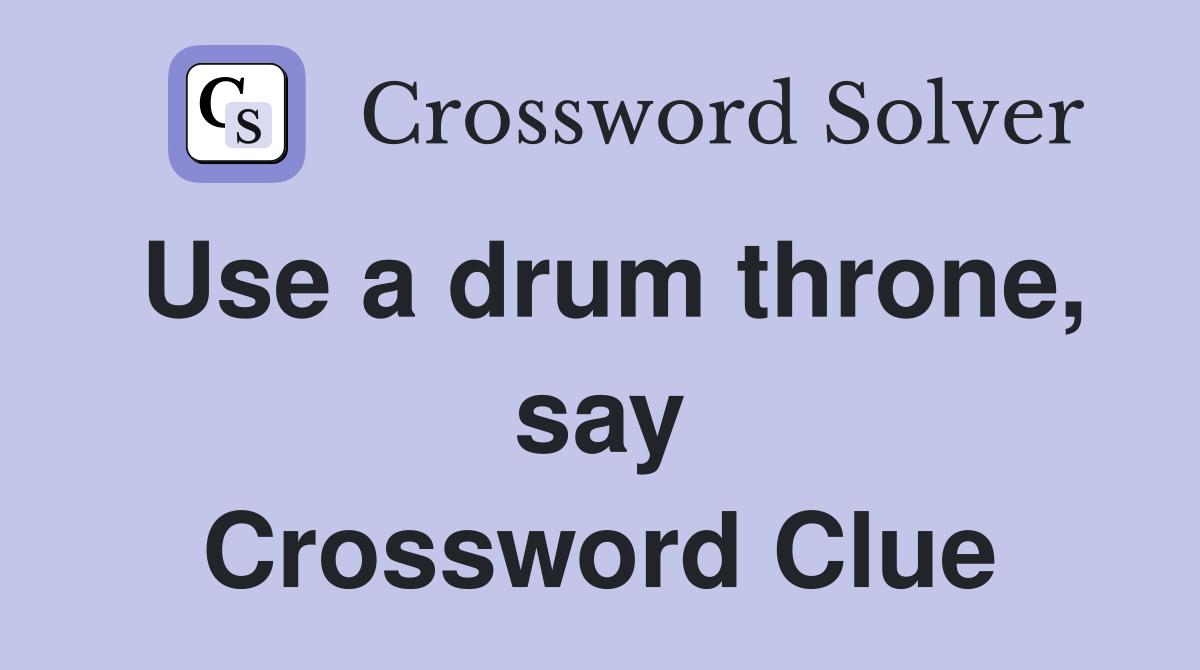 Use a drum throne, say Crossword Clue Answers Crossword Solver